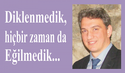 Diklenmedik, hiçbir zaman da eğilmedik