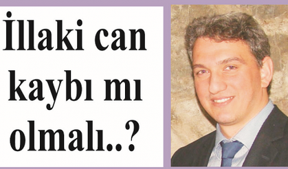 İllaki birileri mi ölmeli..?